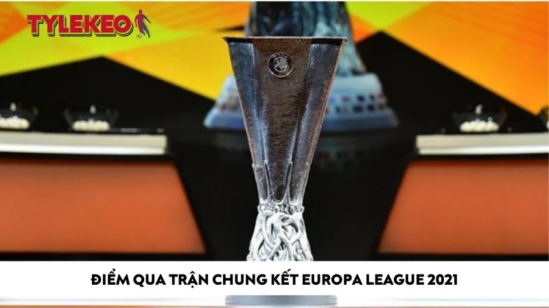 Điểm qua trận chung kết Europa League 2021