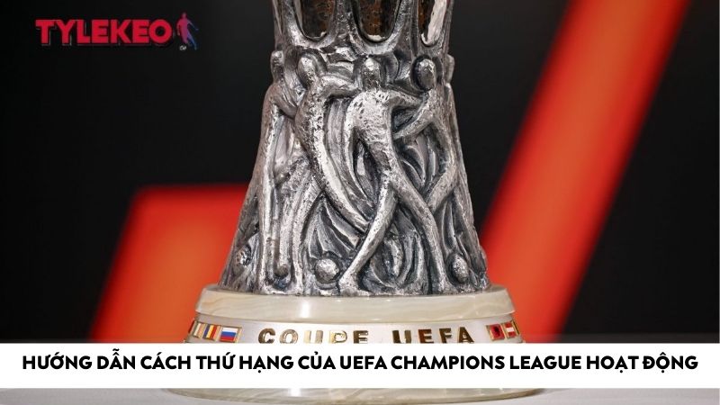Hướng dẫn cách thứ hạng của UEFA Champions League hoạt động