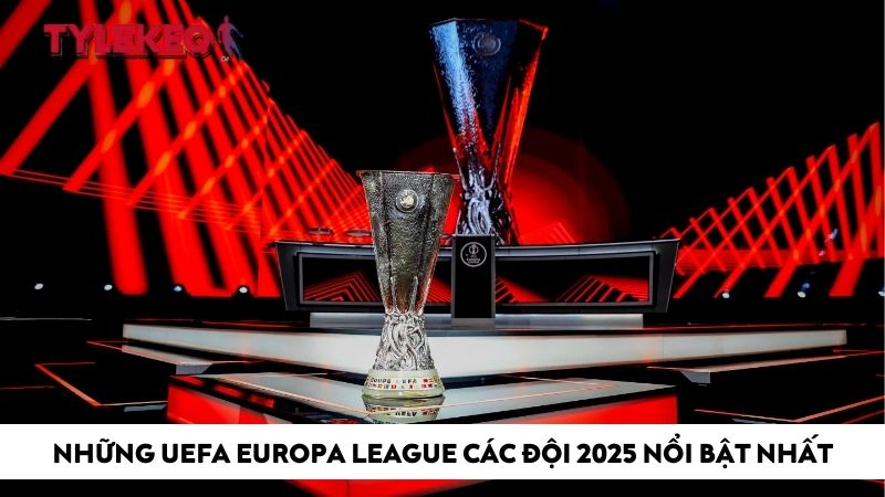 Những UEFA Europa League các đội 2025 nổi bật nhất
