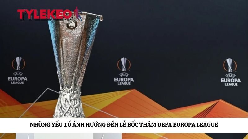 Những yếu tố ảnh hưởng đến lễ bốc thăm UEFA Europa League