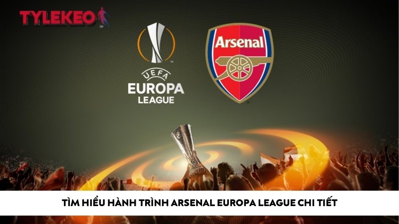 Tìm hiểu hành trình Arsenal Europa League chi tiết