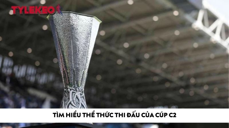 Tìm hiểu thể thức thi đấu của cúp C2