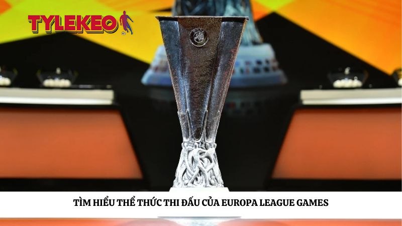 Tìm hiểu thể thức thi đấu của Europa League Games